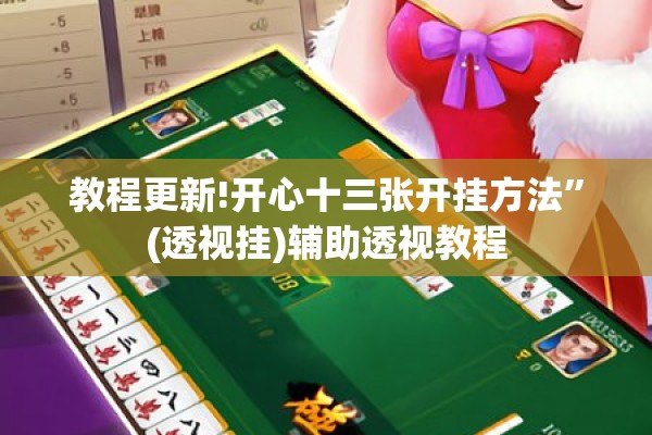 教程更新!开心十三张开挂方法	”(透视挂)辅助透视教程