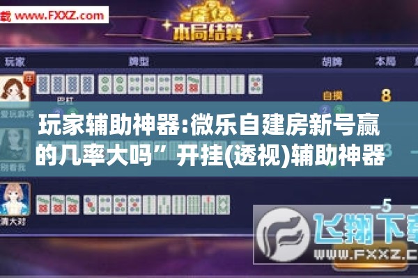 玩家辅助神器:微乐自建房新号赢的几率大吗”开挂(透视)辅助神器