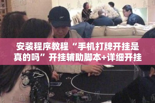 安装程序教程“手机打牌开挂是真的吗”开挂辅助脚本+详细开挂安装教程