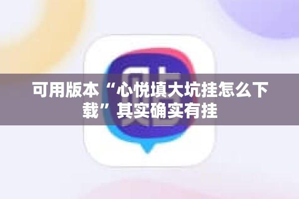 可用版本“心悦填大坑挂怎么下载”其实确实有挂