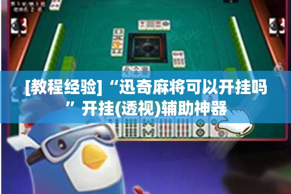 [教程经验]“迅奇麻将可以开挂吗”开挂(透视)辅助神器