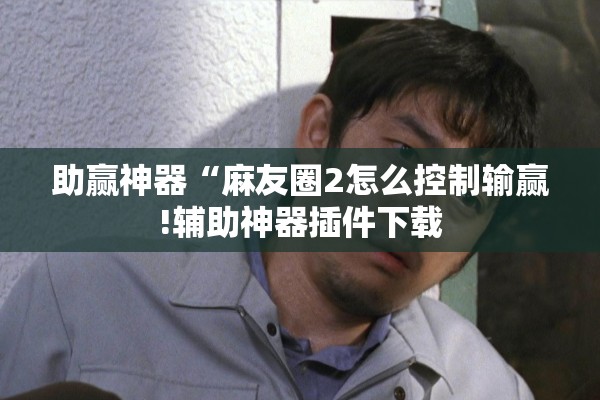 助赢神器“麻友圈2怎么控制输赢!辅助神器插件下载
