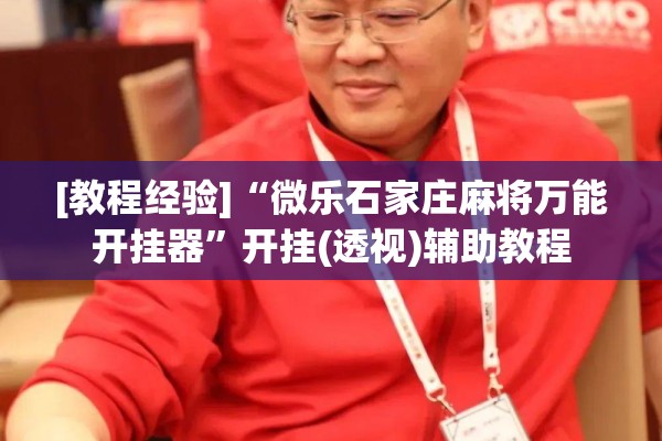 [教程经验]“微乐石家庄麻将万能开挂器”开挂(透视)辅助教程