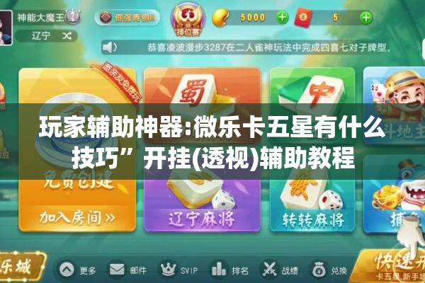 玩家辅助神器:微乐卡五星有什么技巧”开挂(透视)辅助教程