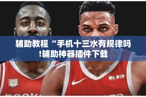 辅助教程“手机十三水有规律吗!辅助神器插件下载 辅助教程“手机十三水有规律吗!辅助神器插件下载