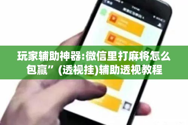 玩家辅助神器:微信里打麻将怎么包赢”(透视挂)辅助透视教程