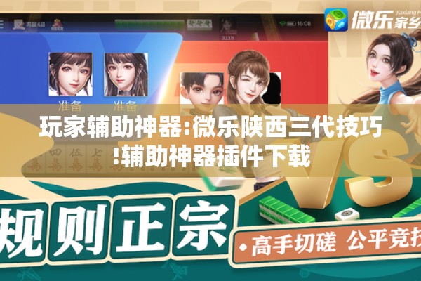 玩家辅助神器:微乐陕西三代技巧!辅助神器插件下载 玩家辅助神器:微乐陕西三代技巧!辅助神器插件下载