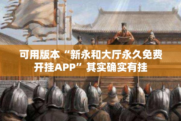 可用版本“新永和大厅永久免费开挂APP”其实确实有挂