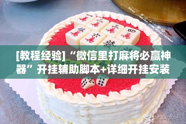 [教程经验]“微信里打麻将必赢神器	”开挂辅助脚本+详细开挂安装教程