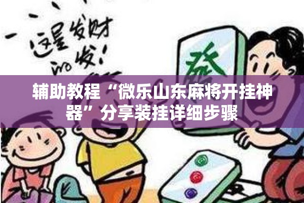 辅助教程“微乐山东麻将开挂神器”分享装挂详细步骤