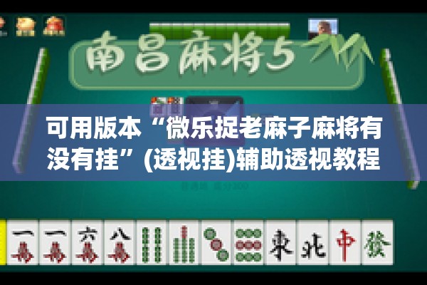 可用版本“微乐捉老麻子麻将有没有挂	”(透视挂)辅助透视教程