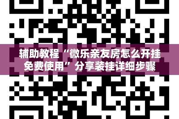辅助教程“微乐亲友房怎么开挂免费使用”分享装挂详细步骤