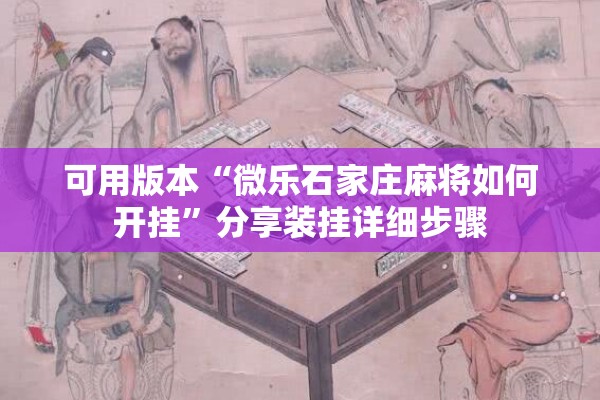 可用版本“微乐石家庄麻将如何开挂	”分享装挂详细步骤