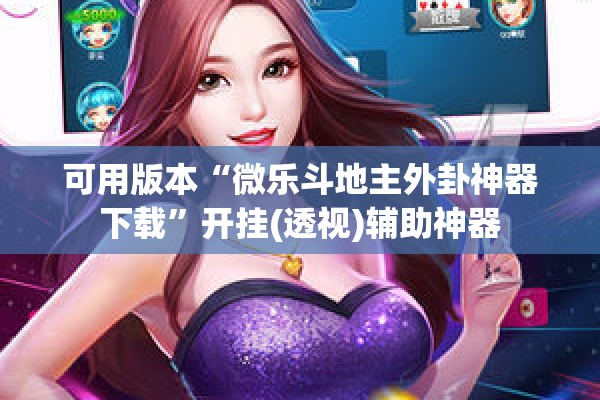 可用版本“微乐斗地主外卦神器下载”开挂(透视)辅助神器
