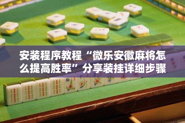 安装程序教程“微乐安徽麻将怎么提高胜率	”分享装挂详细步骤