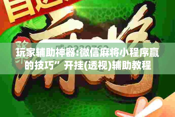 玩家辅助神器:微信麻将小程序赢的技巧”开挂(透视)辅助教程