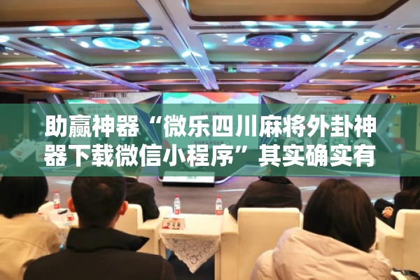 助赢神器“微乐四川麻将外卦神器下载微信小程序”其实确实有挂