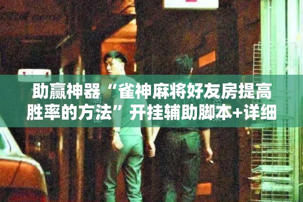 助赢神器“雀神麻将好友房提高胜率的方法	”开挂辅助脚本+详细开挂安装教程