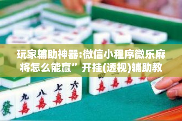 玩家辅助神器:微信小程序微乐麻将怎么能赢”开挂(透视)辅助教程