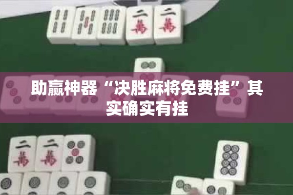 助赢神器“决胜麻将免费挂”其实确实有挂
