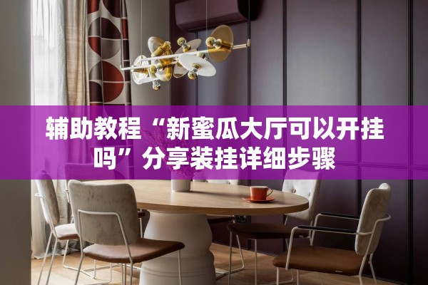 辅助教程“新蜜瓜大厅可以开挂吗”分享装挂详细步骤