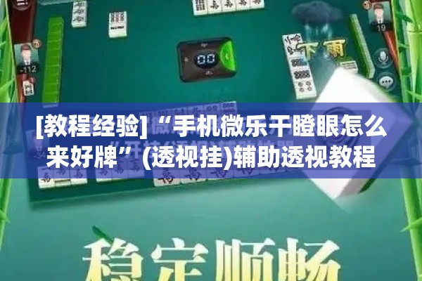 [教程经验]“手机微乐干瞪眼怎么来好牌”(透视挂)辅助透视教程