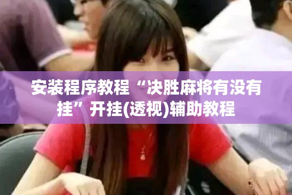 安装程序教程“决胜麻将有没有挂	”开挂(透视)辅助教程