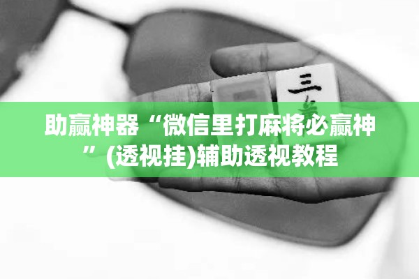 助赢神器“微信里打麻将必赢神”(透视挂)辅助透视教程