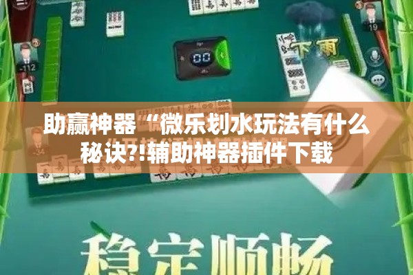 助赢神器“微乐划水玩法有什么秘诀?!辅助神器插件下载 助赢神器“微乐划水玩法有什么秘诀?!辅助神器插件下载