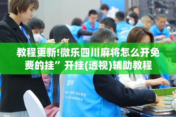 教程更新!微乐四川麻将怎么开免费的挂”开挂(透视)辅助教程