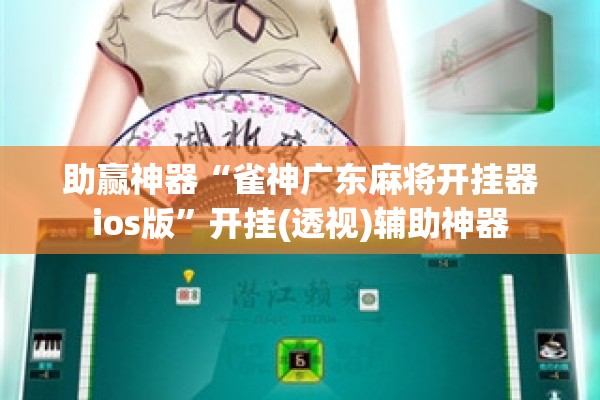 助赢神器“雀神广东麻将开挂器ios版”开挂(透视)辅助神器