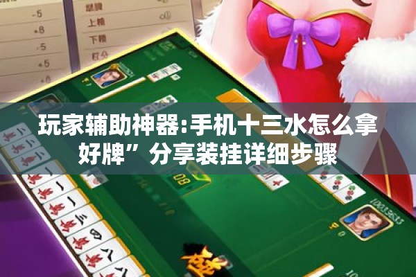 玩家辅助神器:手机十三水怎么拿好牌”分享装挂详细步骤