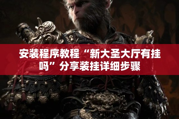安装程序教程“新大圣大厅有挂吗”分享装挂详细步骤