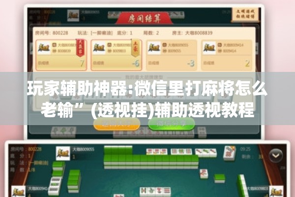 玩家辅助神器:微信里打麻将怎么老输”(透视挂)辅助透视教程