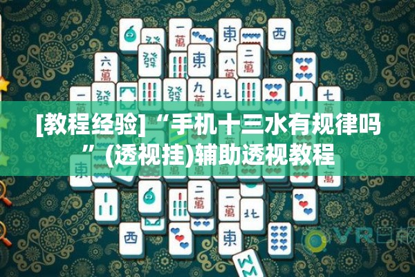 [教程经验]“手机十三水有规律吗	”(透视挂)辅助透视教程