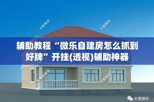 辅助教程“微乐自建房怎么抓到好牌	”开挂(透视)辅助神器
