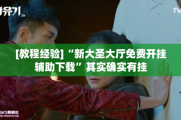 [教程经验]“新大圣大厅免费开挂辅助下载”其实确实有挂