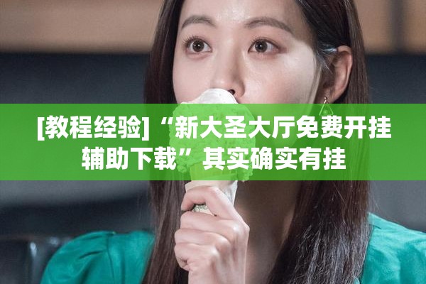 [教程经验]“新大圣大厅免费开挂辅助下载”其实确实有挂
