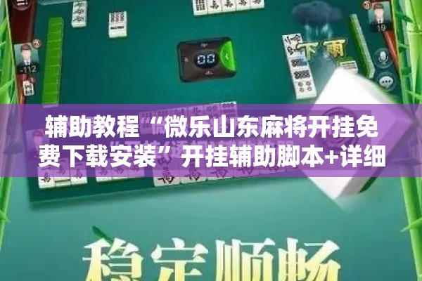 辅助教程“微乐山东麻将开挂免费下载安装”开挂辅助脚本+详细开挂安装教程