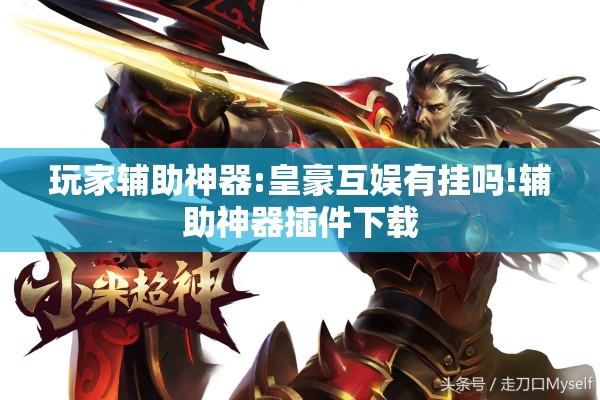 玩家辅助神器:皇豪互娱有挂吗!辅助神器插件下载 玩家辅助神器:皇豪互娱有挂吗!辅助神器插件下载