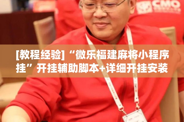 [教程经验]“微乐福建麻将小程序挂”开挂辅助脚本+详细开挂安装教程
