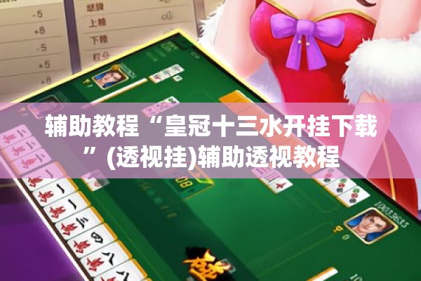 辅助教程“皇冠十三水开挂下载”(透视挂)辅助透视教程