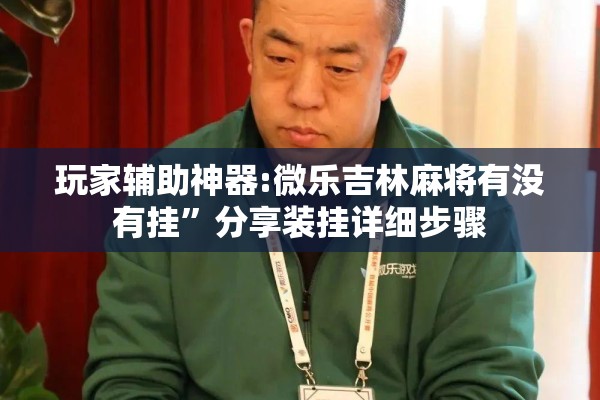 玩家辅助神器:微乐吉林麻将有没有挂”分享装挂详细步骤