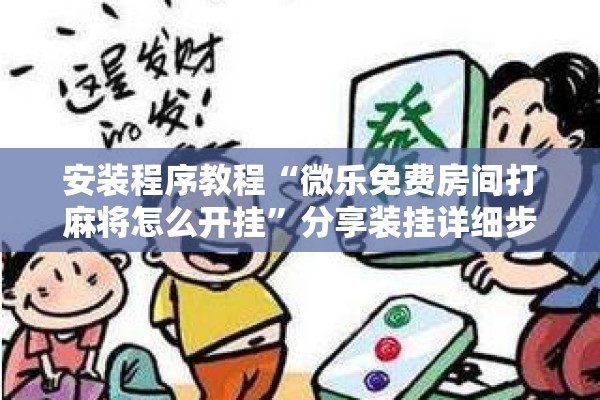 安装程序教程“微乐免费房间打麻将怎么开挂”分享装挂详细步骤