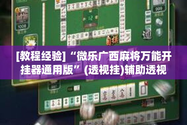 [教程经验]“微乐广西麻将万能开挂器通用版”(透视挂)辅助透视教程