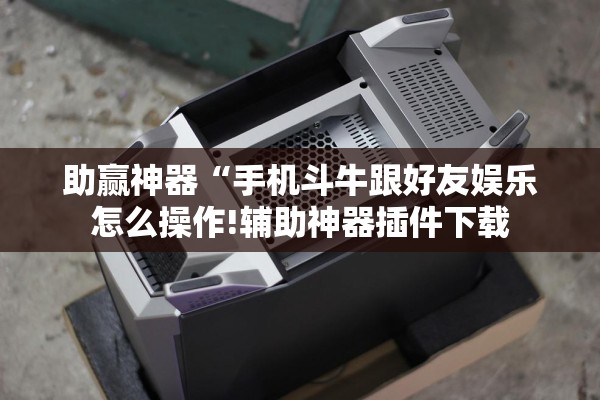 助赢神器“手机斗牛跟好友娱乐怎么操作!辅助神器插件下载 助赢神器“手机斗牛跟好友娱乐怎么操作!辅助神器插件下载