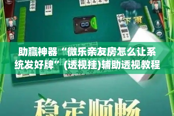 助赢神器“微乐亲友房怎么让系统发好牌	”(透视挂)辅助透视教程
