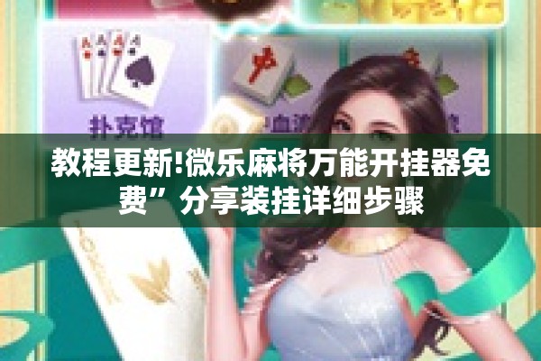 教程更新!微乐麻将万能开挂器免费	”分享装挂详细步骤