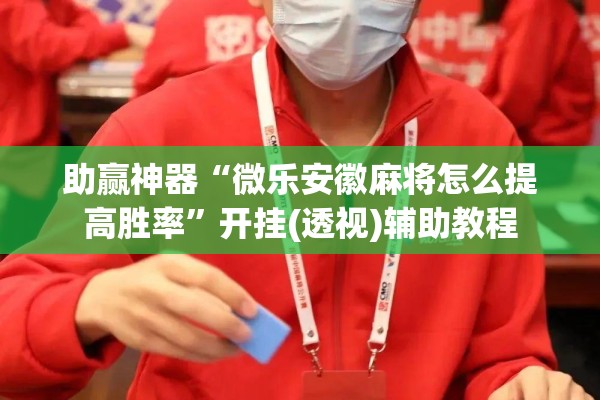 助赢神器“微乐安徽麻将怎么提高胜率”开挂(透视)辅助教程