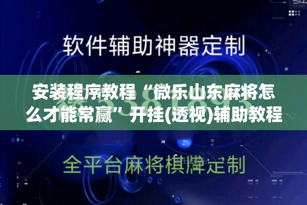 安装程序教程“微乐山东麻将怎么才能常赢	”开挂(透视)辅助教程
